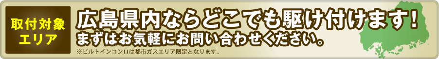 取付対象エリア：広島県内ならどこでも駆け付けます！まずはお気軽にお問い合わせください。