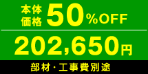 本体価格50%OFF　202,650円　部材・工事費別途