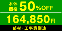 本体価格50%OFF　164,850円　部材・工事費別途