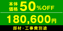 本体価格50%OFF　180,600円　部材・工事費別途