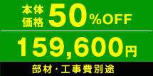 本体価格50%OFF　159,600円　部材・工事費別途