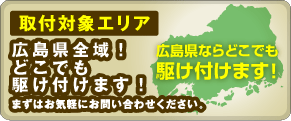 取付対象エリア：広島県全域！どこでも駆け付けます！