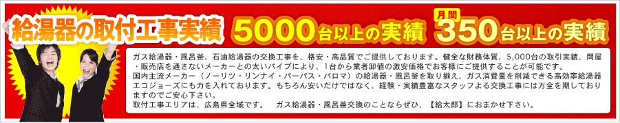 給湯器の取付工事実績　年間：5000台以上の実績　月間：350台以上の実績