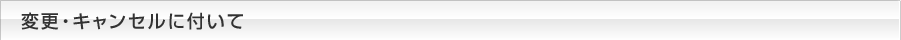 変更・キャンセルに付いて